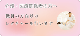 介護・医療関係者の方へ　職員の方向けのレクチャーを行います