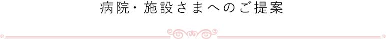 病院・施設さまへのご提案
